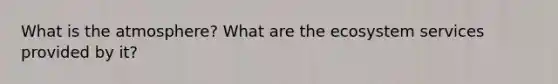 What is the atmosphere? What are <a href='https://www.questionai.com/knowledge/k49x5J3j3W-the-ecosystem' class='anchor-knowledge'>the ecosystem</a> services provided by it?