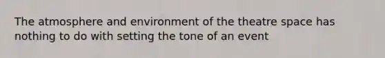 The atmosphere and environment of the theatre space has nothing to do with setting the tone of an event