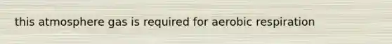 this atmosphere gas is required for aerobic respiration