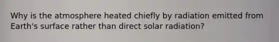 Why is the atmosphere heated chiefly by radiation emitted from Earth's surface rather than direct solar radiation?