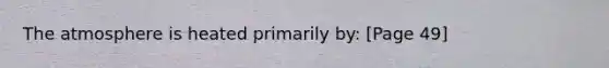 The atmosphere is heated primarily by: [Page 49]