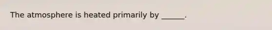 The atmosphere is heated primarily by ______.