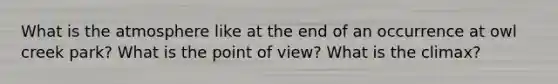 What is the atmosphere like at the end of an occurrence at owl creek park? What is the point of view? What is the climax?