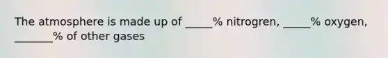 The atmosphere is made up of _____% nitrogren, _____% oxygen, _______% of other gases