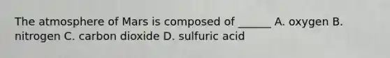 <a href='https://www.questionai.com/knowledge/kasO1LJ9rn-the-atmosphere' class='anchor-knowledge'>the atmosphere</a> of Mars is composed of ______ A. oxygen B. nitrogen C. carbon dioxide D. sulfuric acid