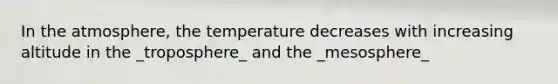 In the atmosphere, the temperature decreases with increasing altitude in the _troposphere_ and the _mesosphere_