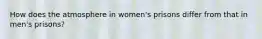 How does the atmosphere in women's prisons differ from that in men's prisons?