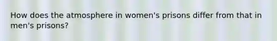 How does the atmosphere in women's prisons differ from that in men's prisons?