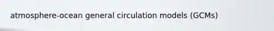 atmosphere-ocean general circulation models (GCMs)