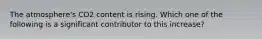 The atmosphere's CO2 content is rising. Which one of the following is a significant contributor to this increase?