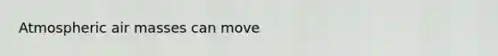 Atmospheric air masses can move
