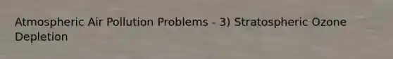 Atmospheric Air Pollution Problems - 3) Stratospheric Ozone Depletion