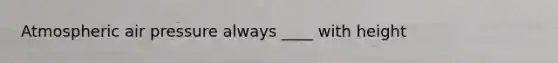 Atmospheric air pressure always ____ with height