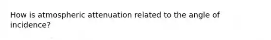 How is atmospheric attenuation related to the angle of incidence?