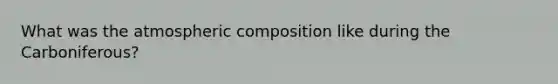 What was the atmospheric composition like during the Carboniferous?