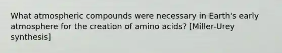 What atmospheric compounds were necessary in Earth's early atmosphere for the creation of amino acids? [Miller-Urey synthesis]