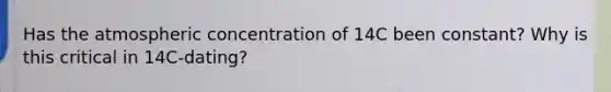 Has the atmospheric concentration of 14C been constant? Why is this critical in 14C-dating?