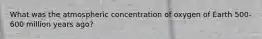 What was the atmospheric concentration of oxygen of Earth 500-600 million years ago?