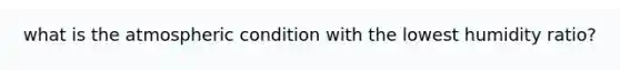 what is the atmospheric condition with the lowest humidity ratio?