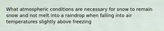 What atmospheric conditions are necessary for snow to remain snow and not melt into a raindrop when falling into air temperatures slightly above freezing