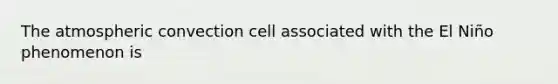 The atmospheric convection cell associated with the El Niño phenomenon is