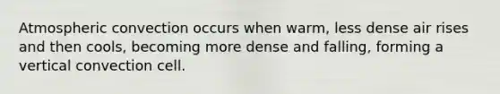 Atmospheric convection occurs when warm, less dense air rises and then cools, becoming more dense and falling, forming a vertical convection cell.