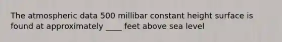 The atmospheric data 500 millibar constant height surface is found at approximately ____ feet above sea level