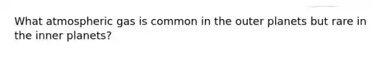 What atmospheric gas is common in the outer planets but rare in the inner planets?