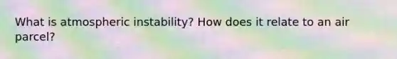 What is atmospheric instability? How does it relate to an air parcel?