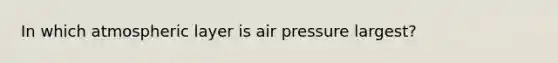 In which atmospheric layer is air pressure largest?