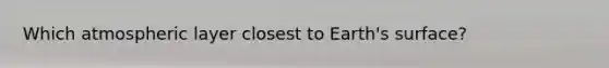 Which atmospheric layer closest to Earth's surface?