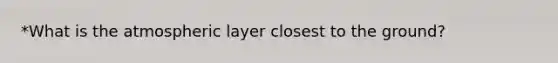 *What is the atmospheric layer closest to the ground?