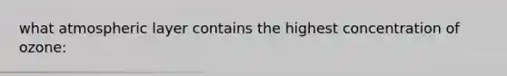 what atmospheric layer contains the highest concentration of ozone: