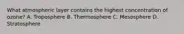 What atmospheric layer contains the highest concentration of ozone? A. Troposphere B. Thermosphere C. Mesosphere D. Stratosphere