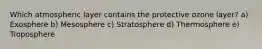 Which atmospheric layer contains the protective ozone layer? a) Exosphere b) Mesosphere c) Stratosphere d) Thermosphere e) Troposphere