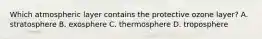 Which atmospheric layer contains the protective ozone layer? A. stratosphere B. exosphere C. thermosphere D. troposphere