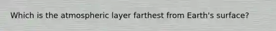 Which is the atmospheric layer farthest from Earth's surface?