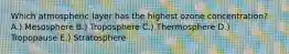 Which atmospheric layer has the highest ozone concentration? A.) Mesosphere B.) Troposphere C.) Thermosphere D.) Tropopause E.) Stratosphere