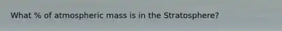 What % of atmospheric mass is in the Stratosphere?