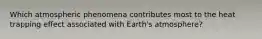 Which atmospheric phenomena contributes most to the heat trapping effect associated with Earth's atmosphere?