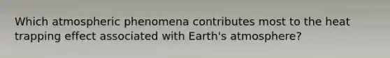 Which atmospheric phenomena contributes most to the heat trapping effect associated with <a href='https://www.questionai.com/knowledge/kRonPjS5DU-earths-atmosphere' class='anchor-knowledge'>earth's atmosphere</a>?