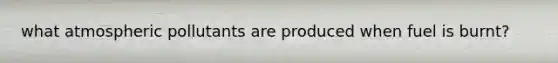 what atmospheric pollutants are produced when fuel is burnt?