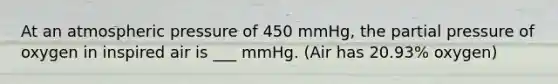 At an atmospheric pressure of 450 mmHg, the partial pressure of oxygen in inspired air is ___ mmHg. (Air has 20.93% oxygen)