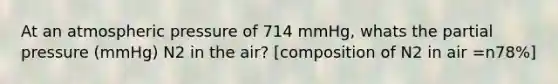 At an atmospheric pressure of 714 mmHg, whats the partial pressure (mmHg) N2 in the air? [composition of N2 in air =n78%]