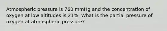 Atmospheric pressure is 760 mmHg and the concentration of oxygen at low altitudes is 21%. What is the partial pressure of oxygen at atmospheric pressure?