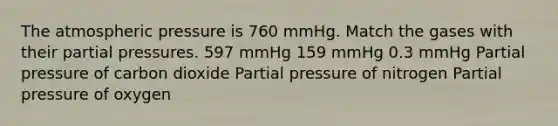 The atmospheric pressure is 760 mmHg. Match the gases with their partial pressures. 597 mmHg 159 mmHg 0.3 mmHg Partial pressure of carbon dioxide Partial pressure of nitrogen Partial pressure of oxygen