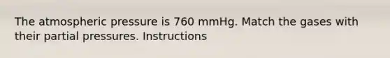 The atmospheric pressure is 760 mmHg. Match the gases with their partial pressures. Instructions