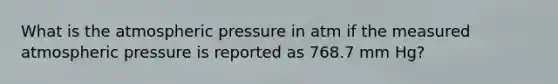 What is the atmospheric pressure in atm if the measured atmospheric pressure is reported as 768.7 mm Hg?