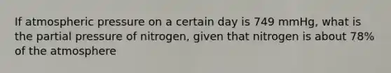 If atmospheric pressure on a certain day is 749 mmHg, what is the partial pressure of nitrogen, given that nitrogen is about 78% of the atmosphere