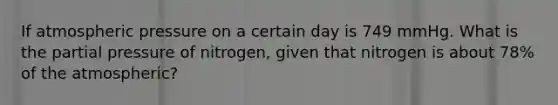 If atmospheric pressure on a certain day is 749 mmHg. What is the partial pressure of nitrogen, given that nitrogen is about 78% of the atmospheric?